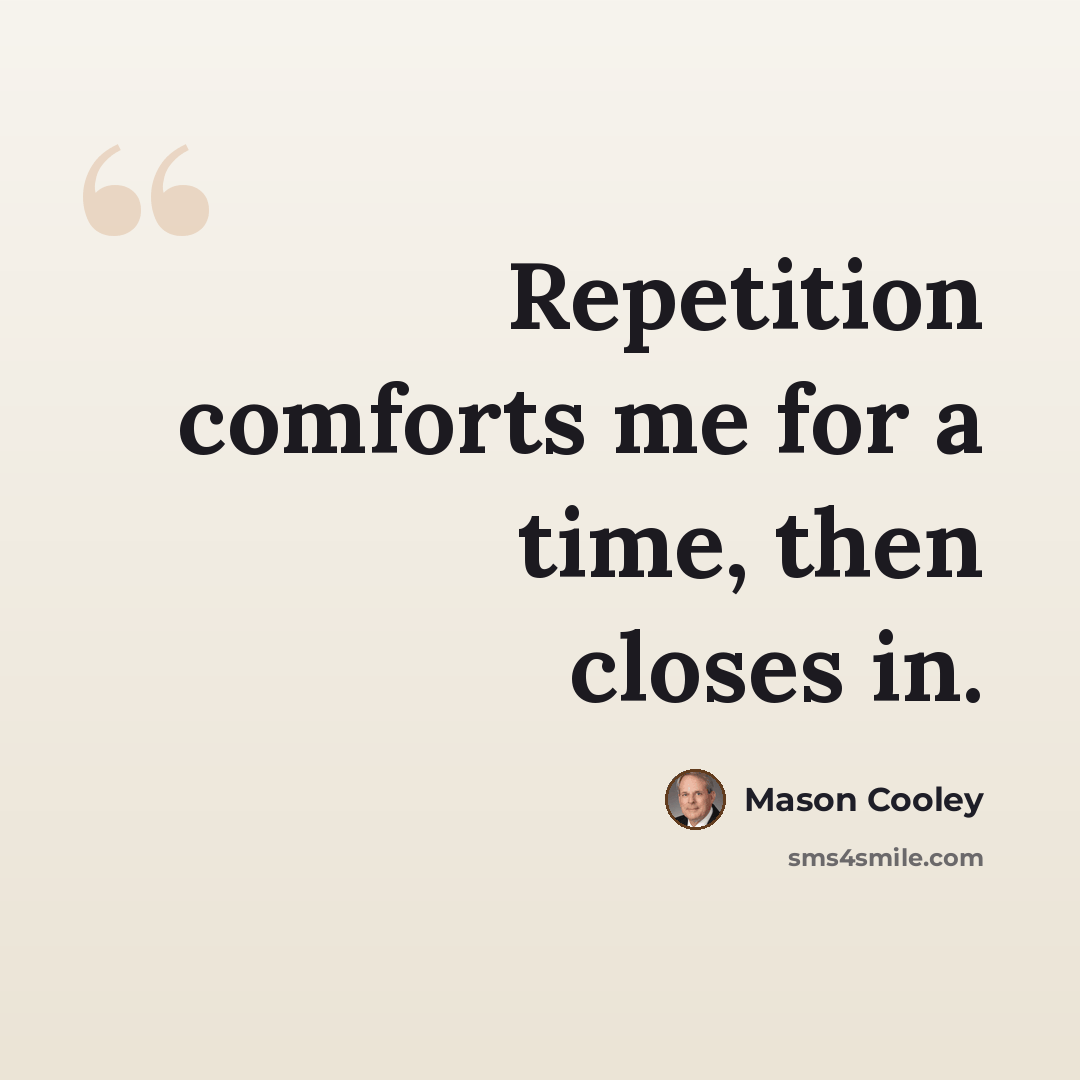 “Repetition comforts me for a time, then closes in.” quote by Mason Cooley