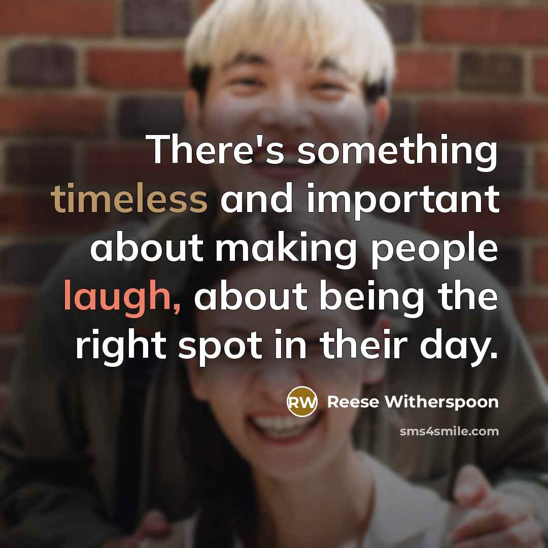 “There's something timeless and important about making people laugh, about being the right spot in their day.” quote by Reese Witherspoon