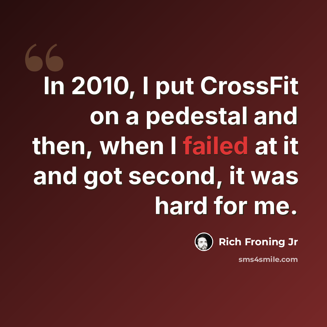 “In 2010, I put CrossFit on a pedestal and then, when I failed at it and got second, it was hard for me.” quote by Rich Froning Jr
