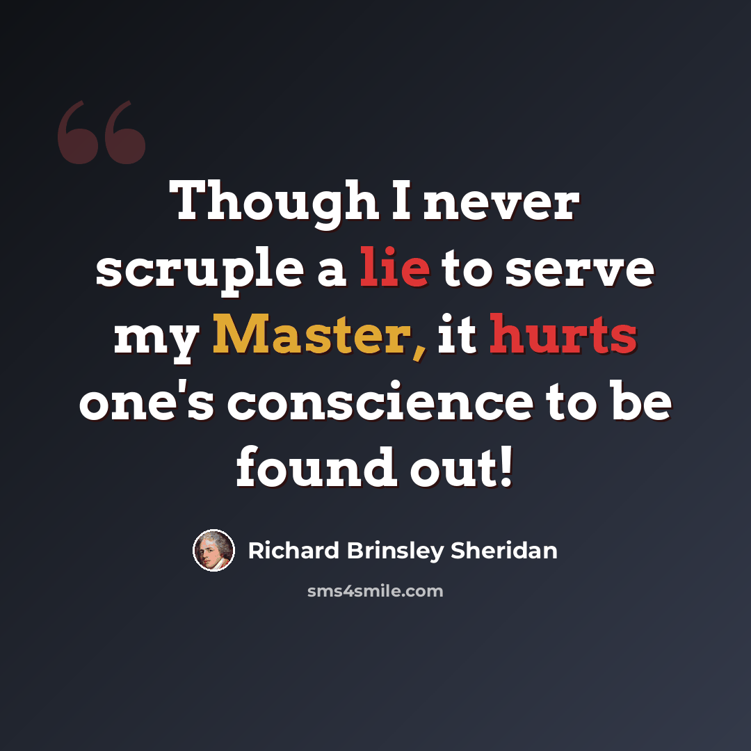 “Though I never scruple a lie to serve my Master, it hurts one's conscience to be found out!” quote by Richard Brinsley Sheridan
