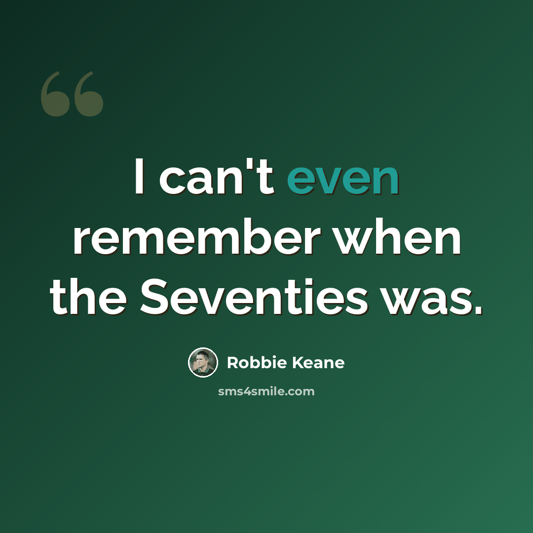 “I can't even remember when the Seventies was.” quote by Robbie Keane