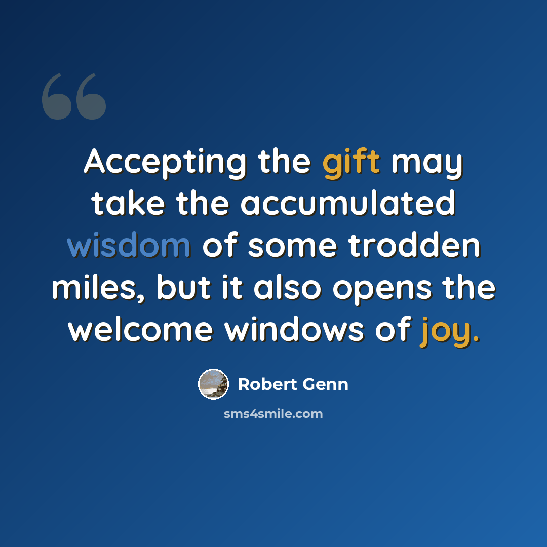 “Accepting the gift may take the accumulated wisdom of some trodden miles, but it also opens the welcome windows of joy.” quote by Robert Genn