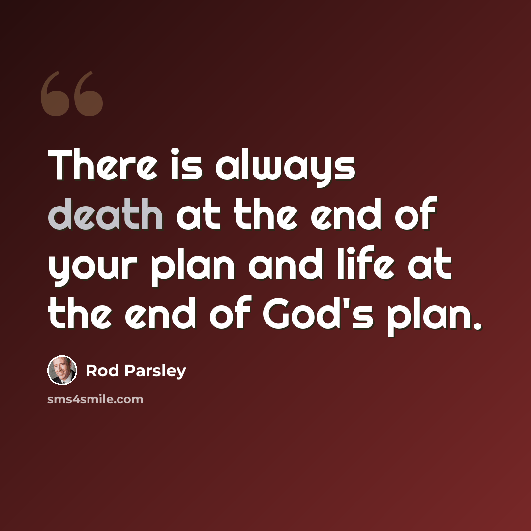 “There is always death at the end of your plan and life at the end of God's plan.” quote by Rod Parsley