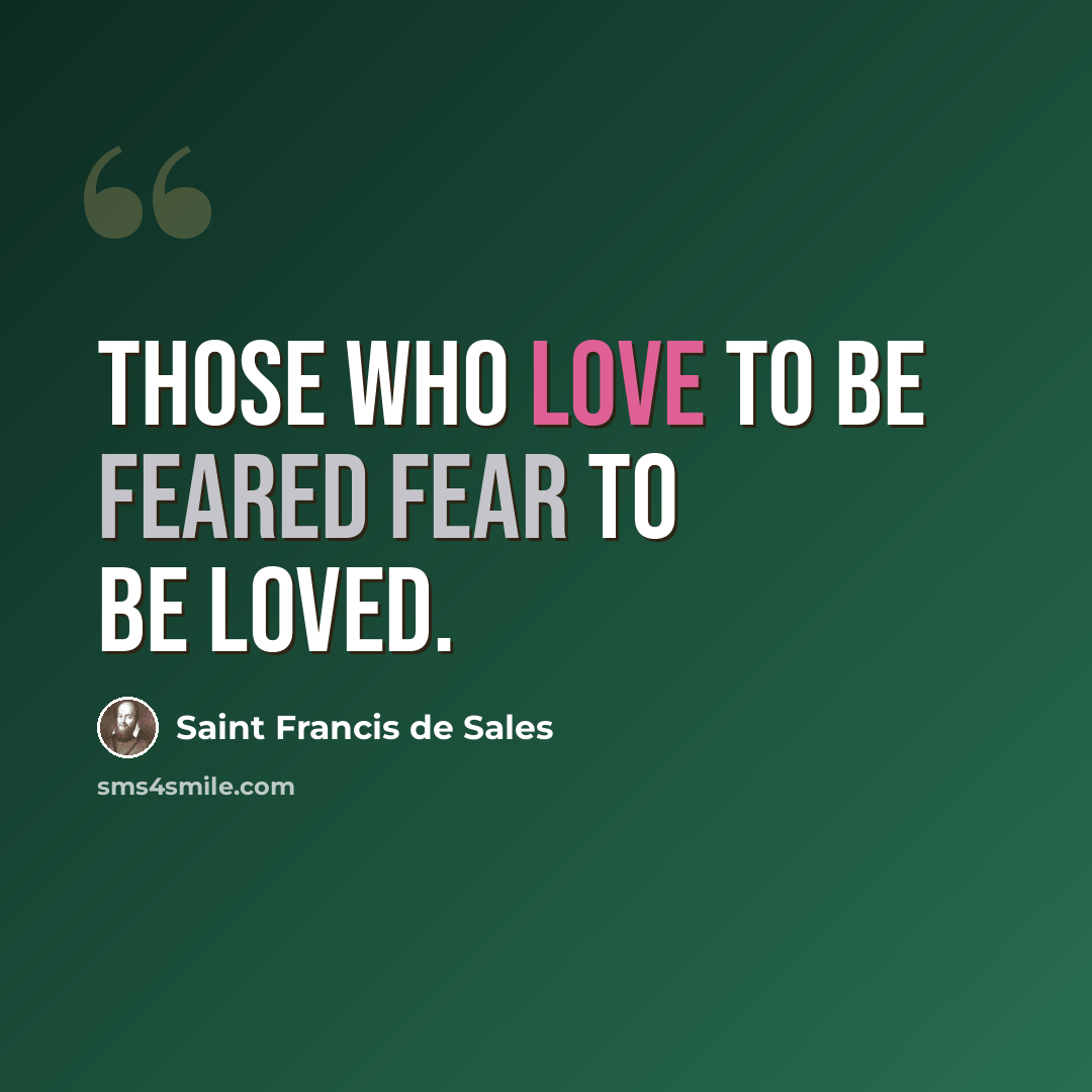 “Those who love to be feared fear to be loved.” quote by Saint Francis de Sales