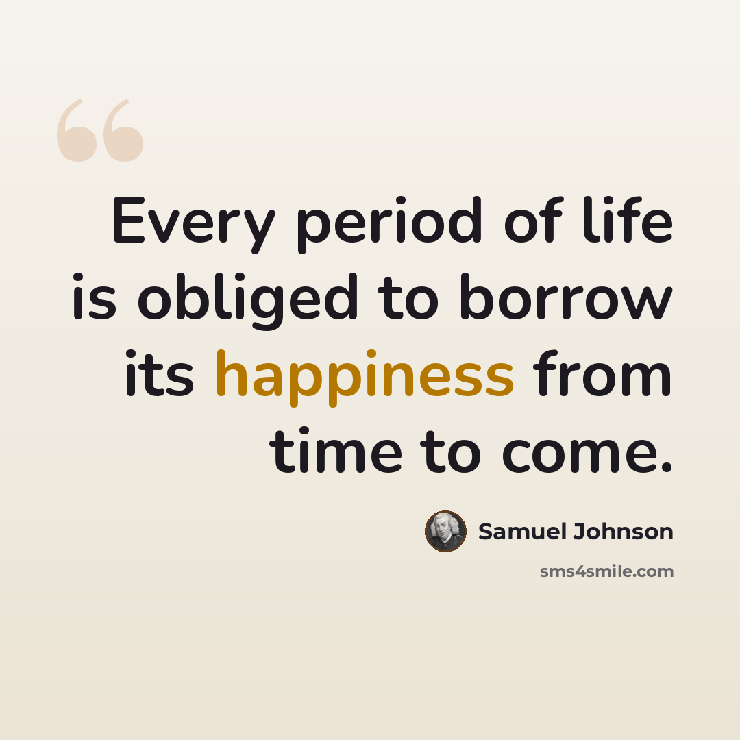 “Every period of life is obliged to borrow its happiness from time to come.” quote by Samuel Johnson