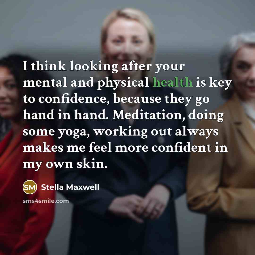 “I think looking after your mental and physical health is key to confidence, because they go hand in hand. Meditation, doing some yoga, working out always makes me feel more confident in my own skin.” quote by Stella Maxwell