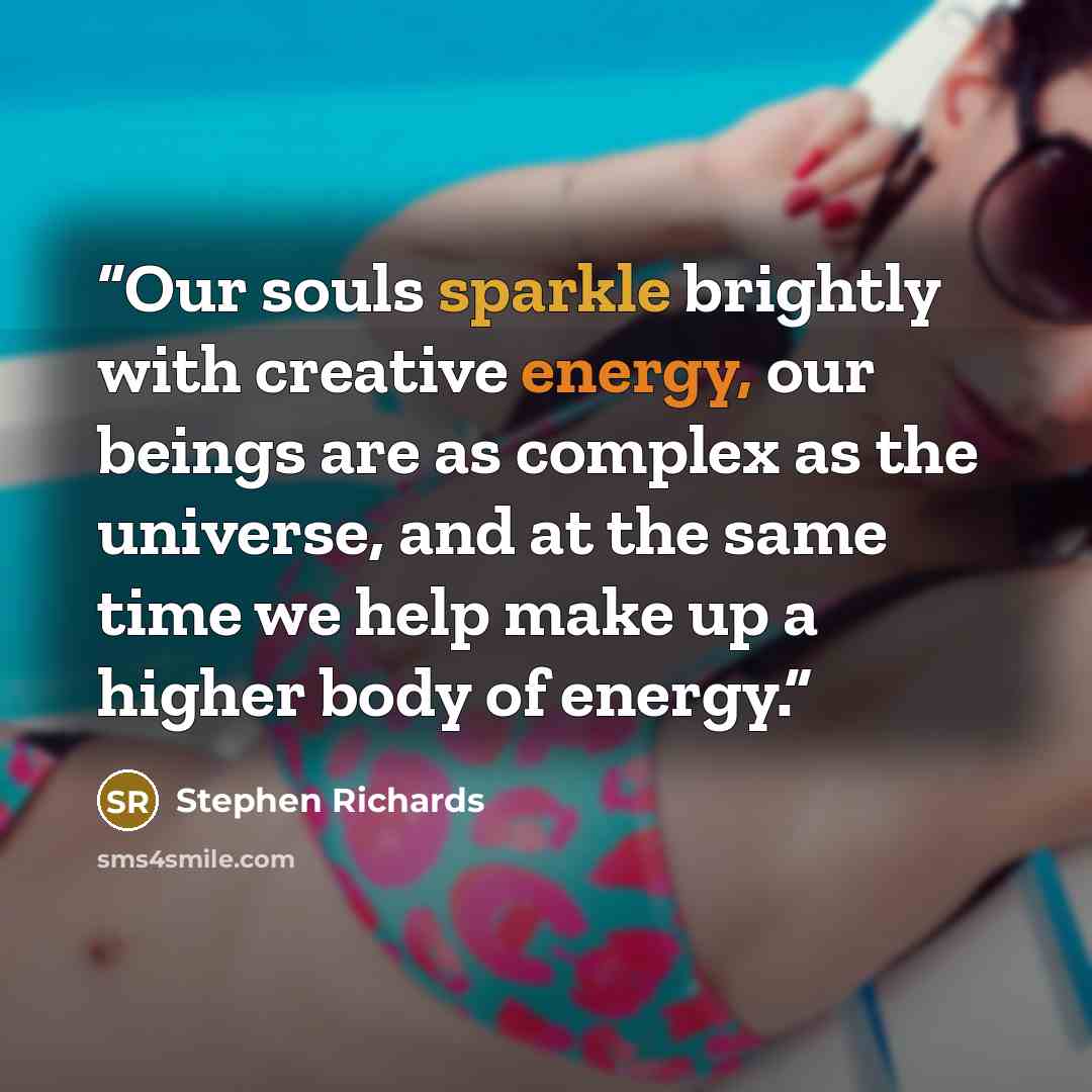 “Our souls sparkle brightly with creative energy, our beings are as complex as the universe, and at the same time we help make up a higher body of energy.” quote by Stephen Richards