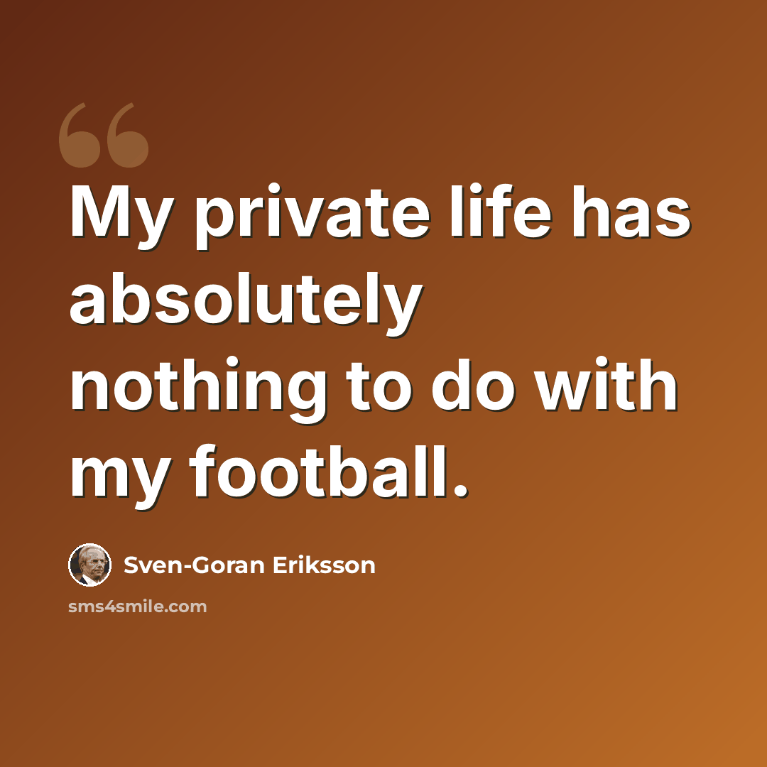 “My private life has absolutely nothing to do with my football.” quote by Sven-Goran Eriksson