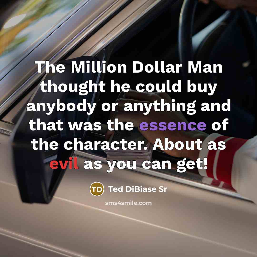 “The Million Dollar Man thought he could buy anybody or anything and that was the essence of the character. About as evil as you can get!” quote by Ted DiBiase Sr