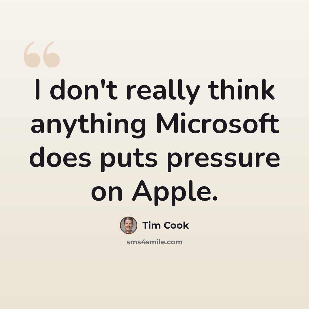 “I don't really think anything Microsoft does puts pressure on Apple.” quote by Tim Cook
