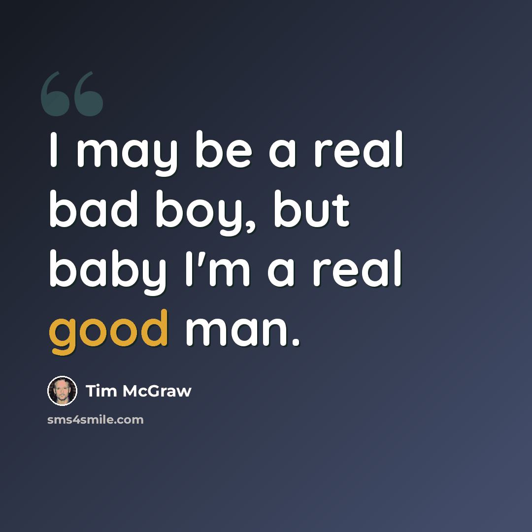 “I may be a real bad boy, but baby I'm a real good man.” quote by Tim McGraw