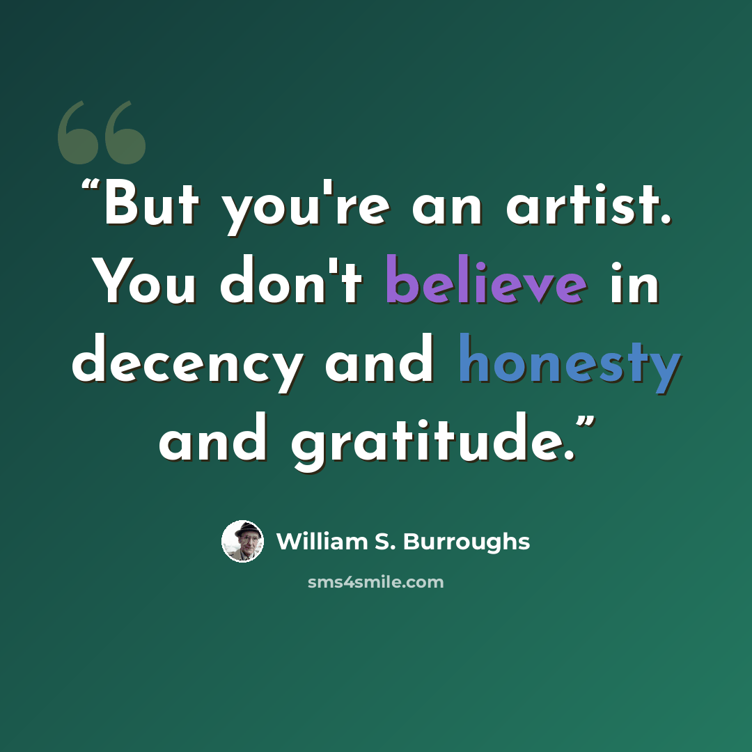 “But you're an artist. You don't believe in decency and honesty and gratitude.” quote by William S. Burroughs