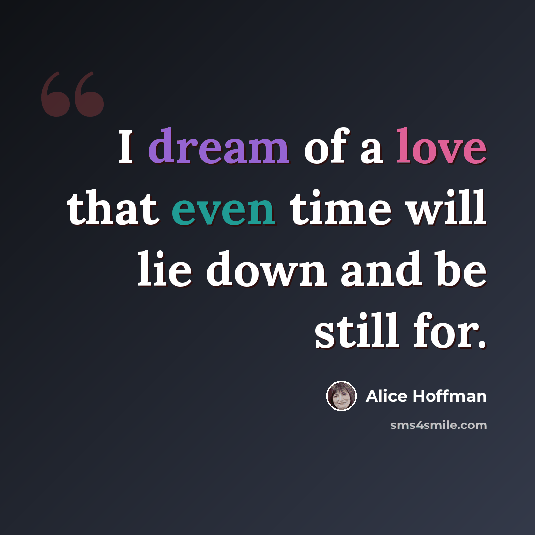 “I dream of a love that even time will lie down and be still for.” quote by Alice Hoffman