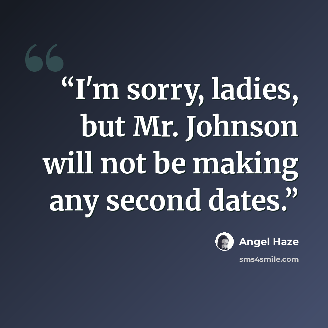 “I'm sorry, ladies, but Mr. Johnson will not be making any second dates.” quote by Angel Haze