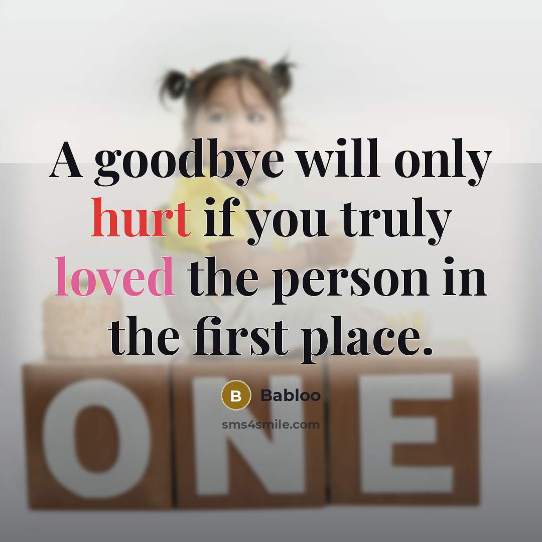 “A goodbye will only hurt if you truly loved the person in the first place.” quote by Babloo