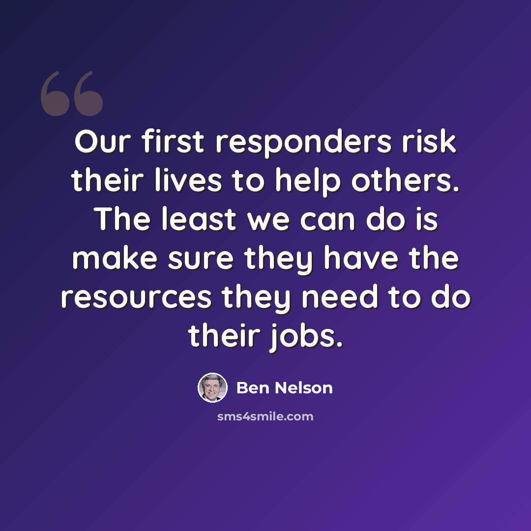 “Our first responders risk their lives to help others. The least we can do is make sure they have the resources they need to do their jobs.” quote by Ben Nelson