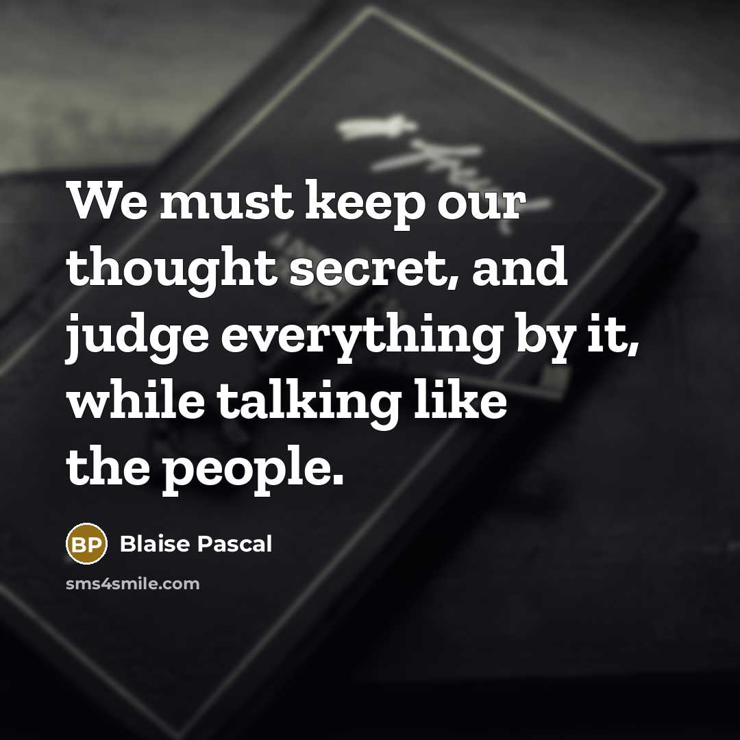 “We must keep our thought secret, and judge everything by it, while talking like the people.” quote by Blaise Pascal