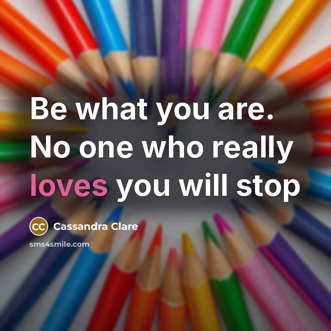 “Be what you are. No one who really loves you will stop” quote by Cassandra Clare
