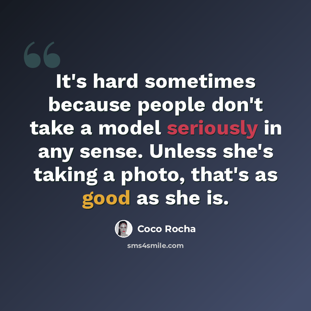 “It's hard sometimes because people don't take a model seriously in any sense. Unless she's taking a photo, that's as good as she is.” quote by Coco Rocha