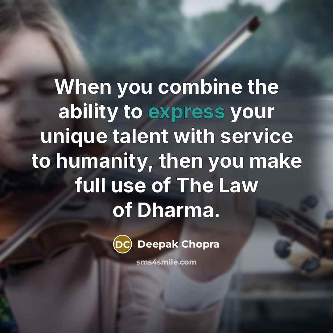 “When you combine the ability to express your unique talent with service to humanity, then you make full use of The Law of Dharma.” quote by Deepak Chopra