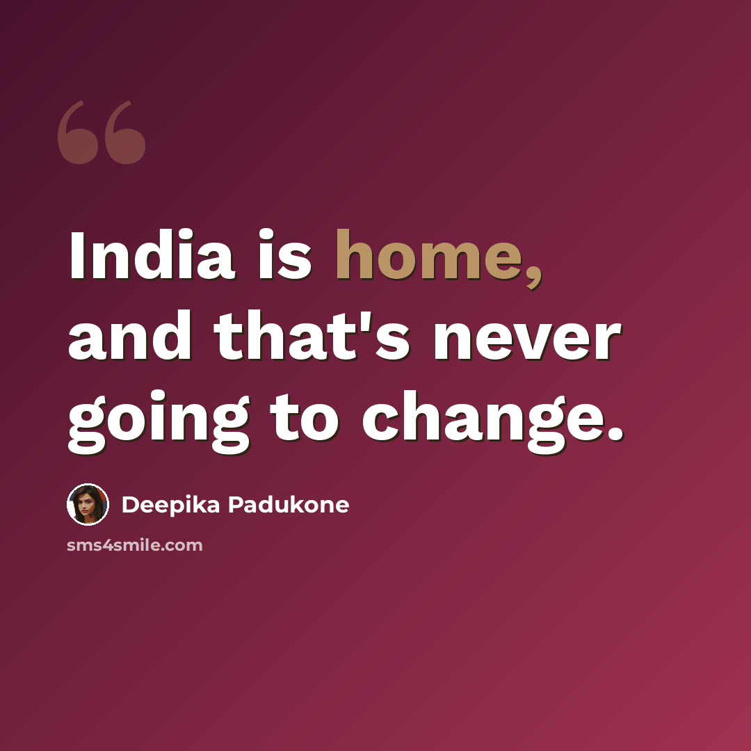 “India is home, and that's never going to change.” quote by Deepika Padukone