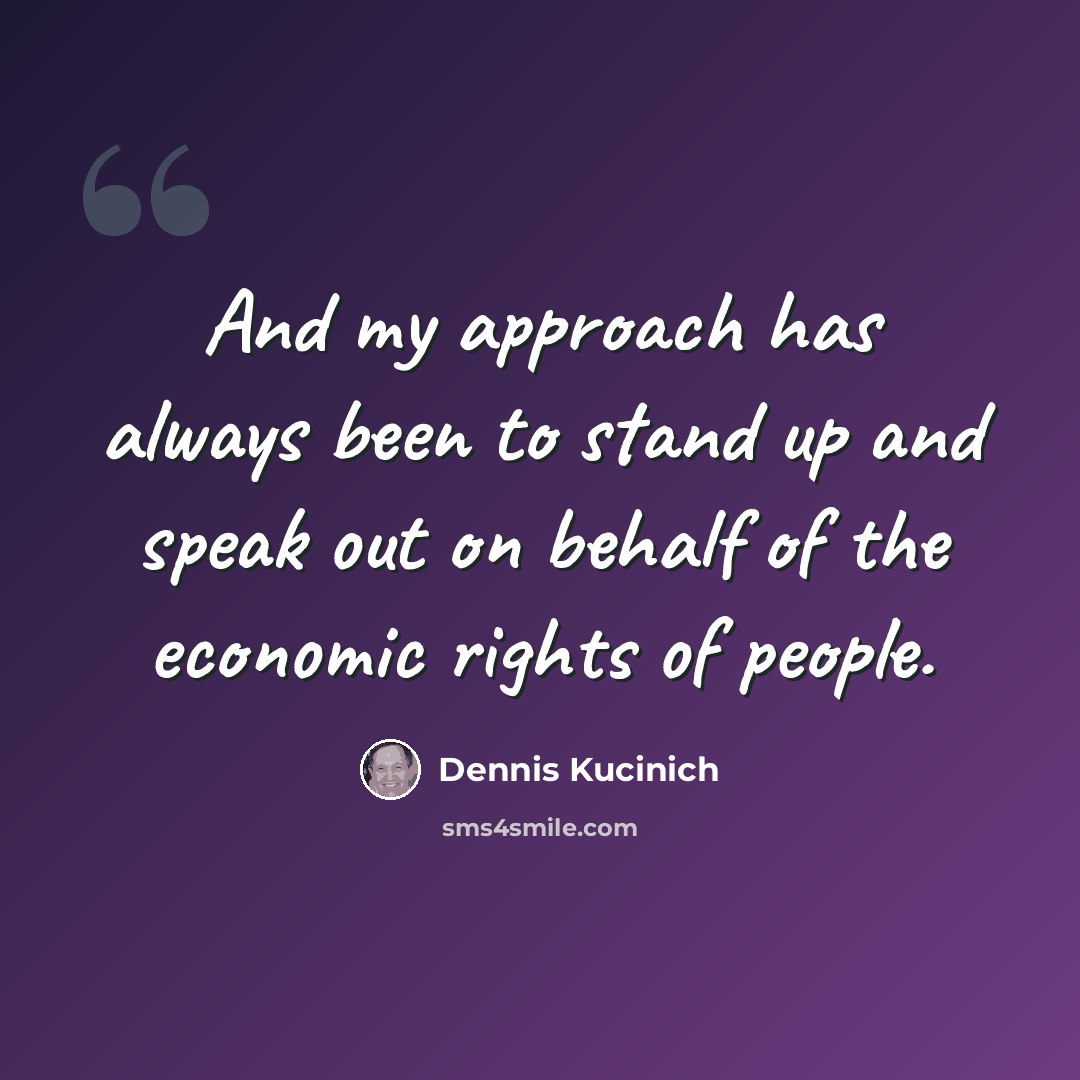 “And my approach has always been to stand up and speak out on behalf of the economic rights of people.” quote by Dennis Kucinich