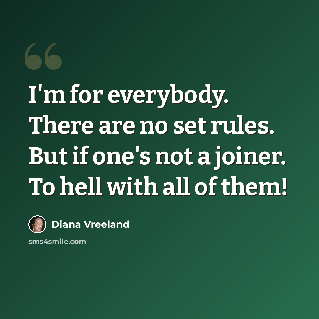 “I'm for everybody. There are no set rules. But if one's not a joiner. To hell with all of them!” quote by Diana Vreeland