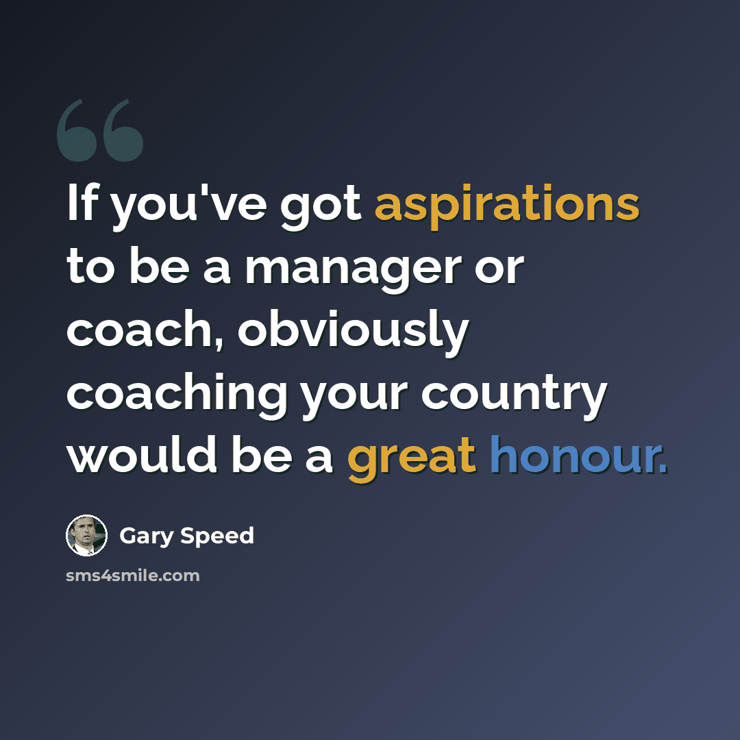 “If you've got aspirations to be a manager or coach, obviously coaching your country would be a great honour.” quote by Gary Speed