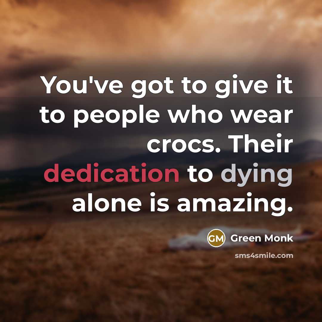 “You've got to give it to people who wear crocs. Their dedication to dying alone is amazing.” quote by Green Monk