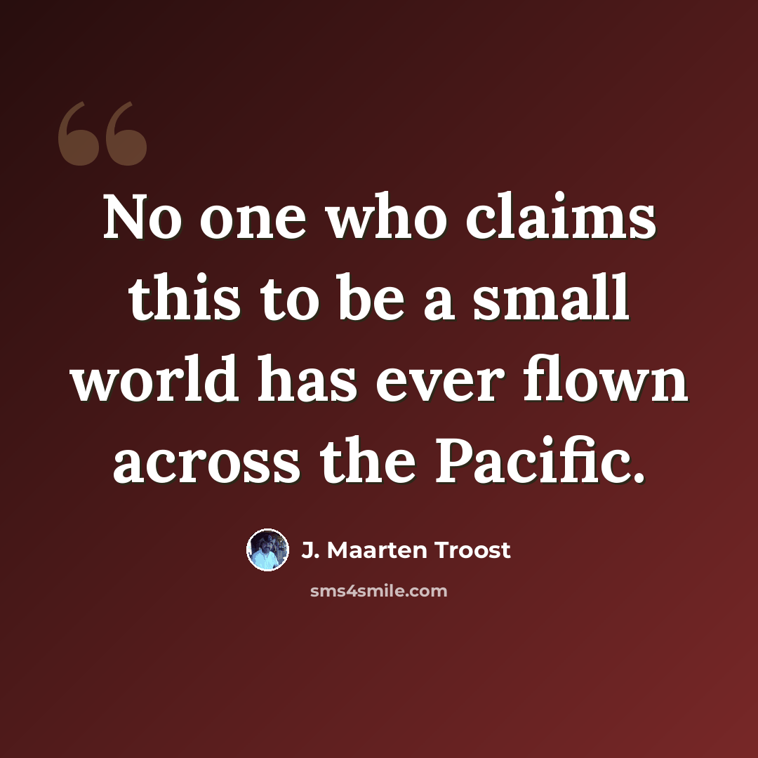 “No one who claims this to be a small world has ever flown across the Pacific.” quote by J. Maarten Troost