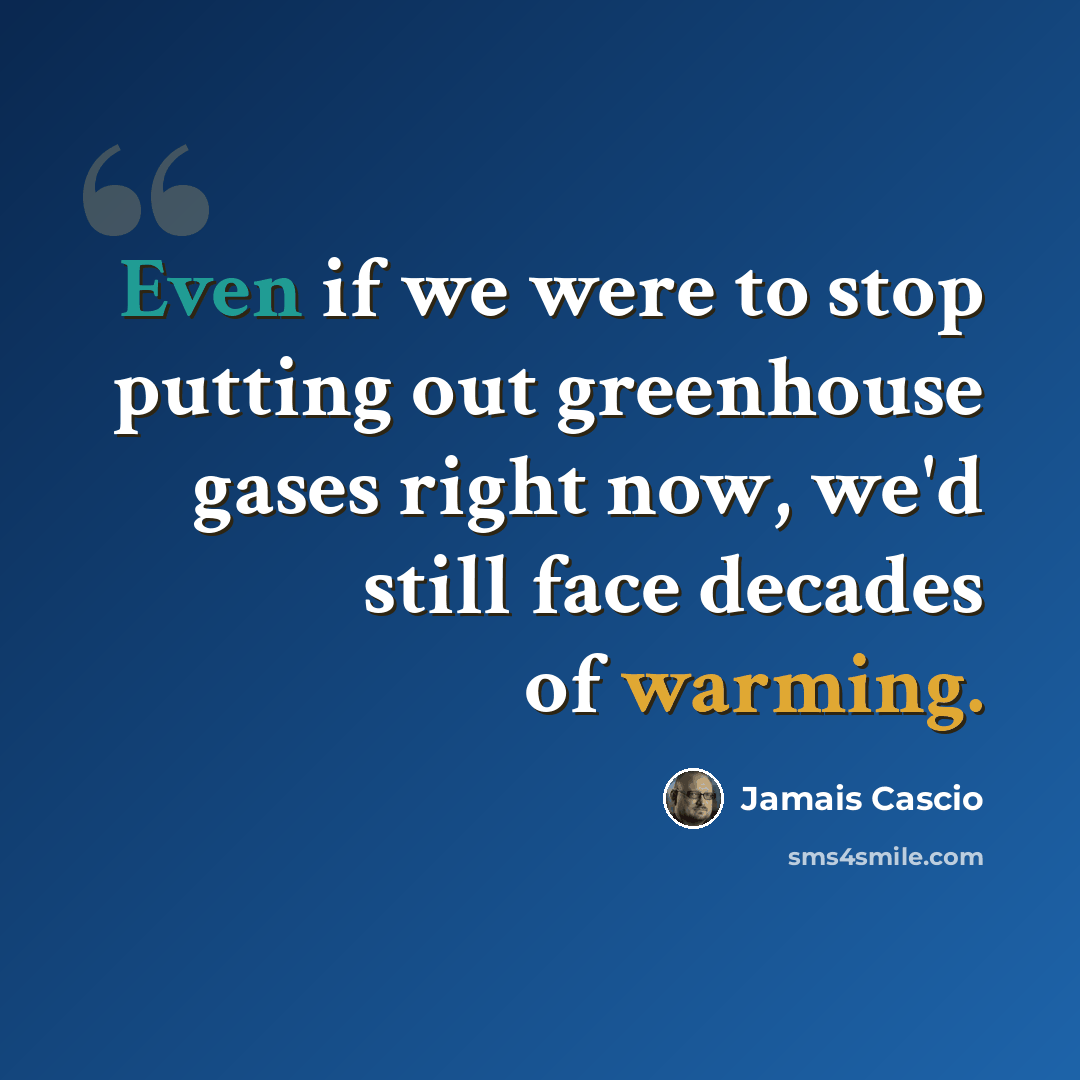 “Even if we were to stop putting out greenhouse gases right now, we'd still face decades of warming.” quote by Jamais Cascio