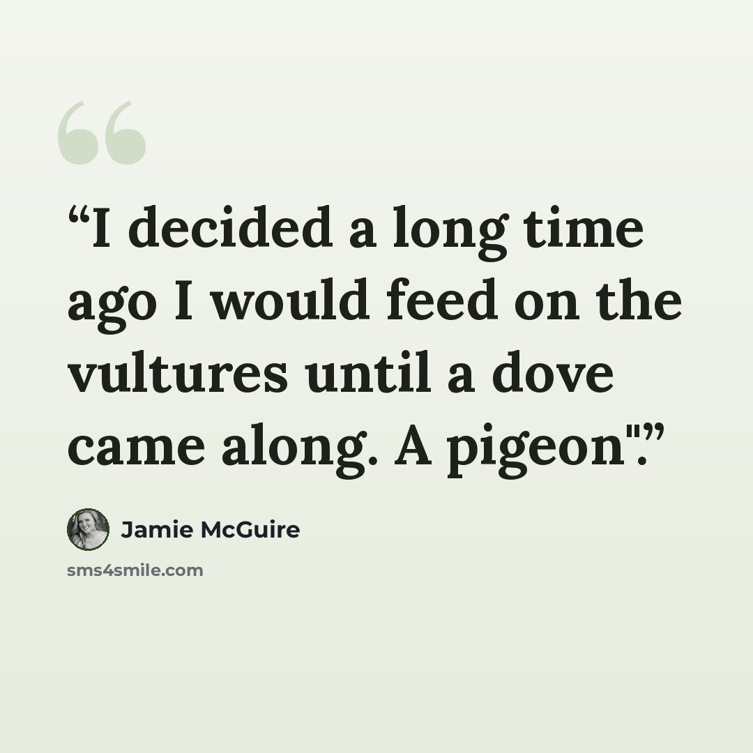 “I decided a long time ago I would feed on the vultures until a dove came along. A pigeon".” quote by Jamie McGuire