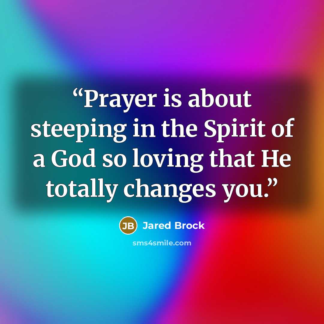 “Prayer is about steeping in the Spirit of a God so loving that He totally changes you.” quote by Jared Brock