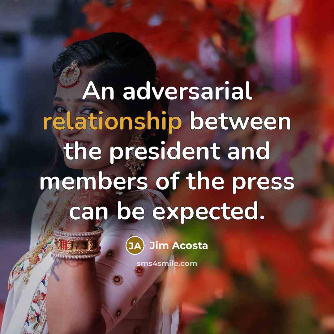 “An adversarial relationship between the president and members of the press can be expected.” quote by Jim Acosta
