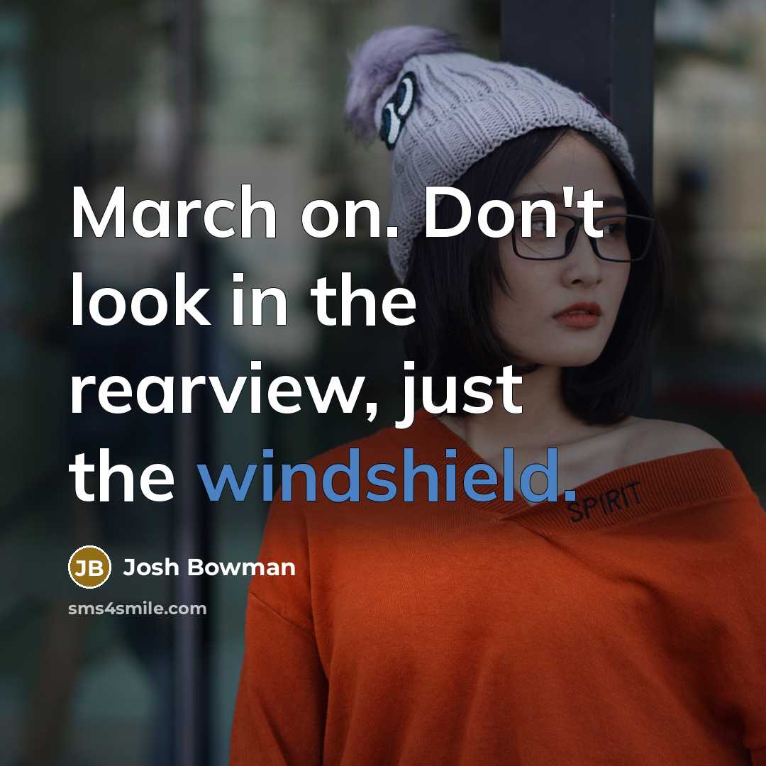 “March on. Don't look in the rearview, just the windshield.” quote by Josh Bowman