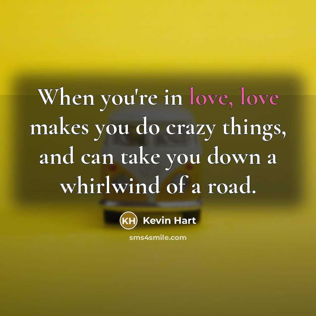 “When you're in love, love makes you do crazy things, and can take you down a whirlwind of a road.” quote by Kevin Hart