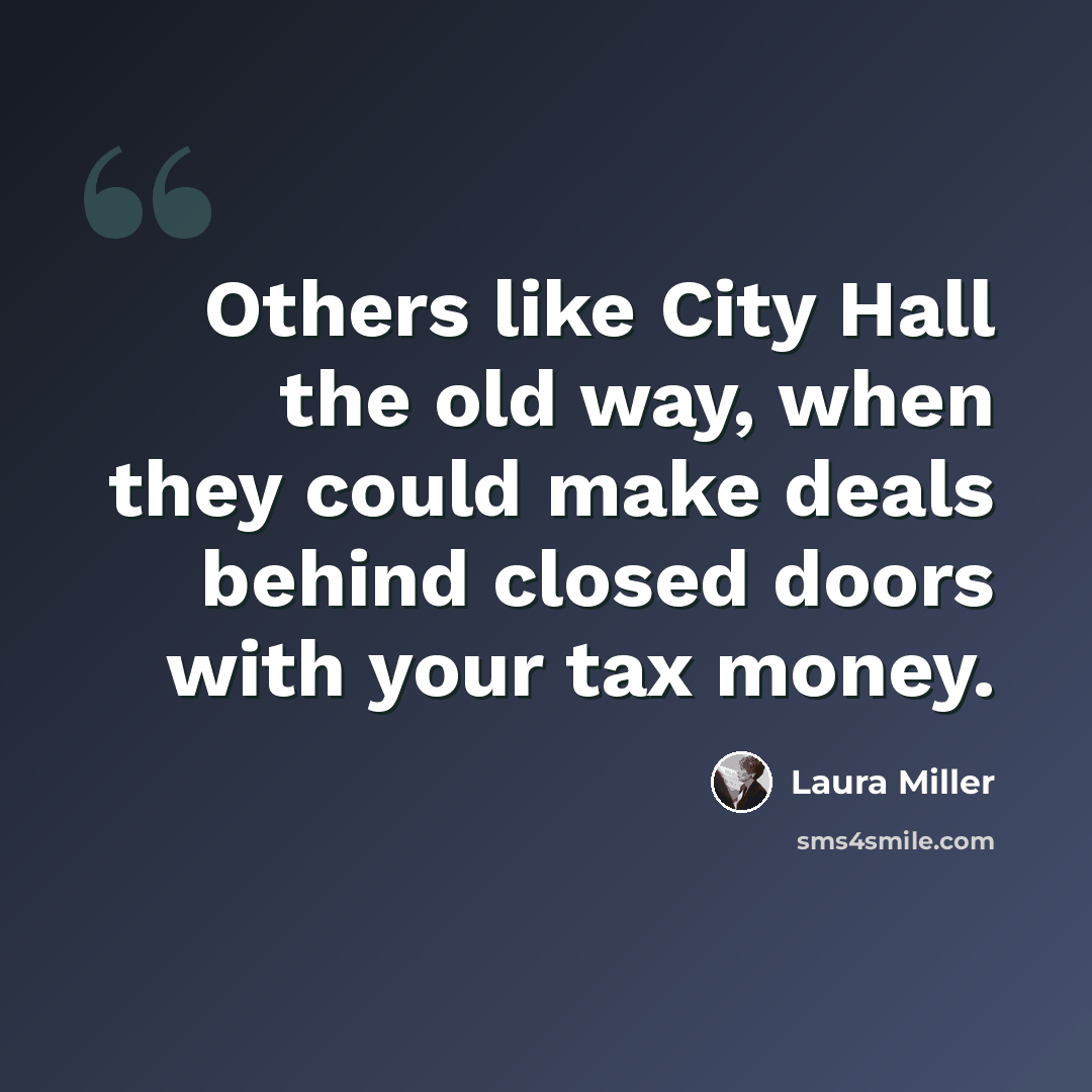“Others like City Hall the old way, when they could make deals behind closed doors with your tax money.” quote by Laura Miller