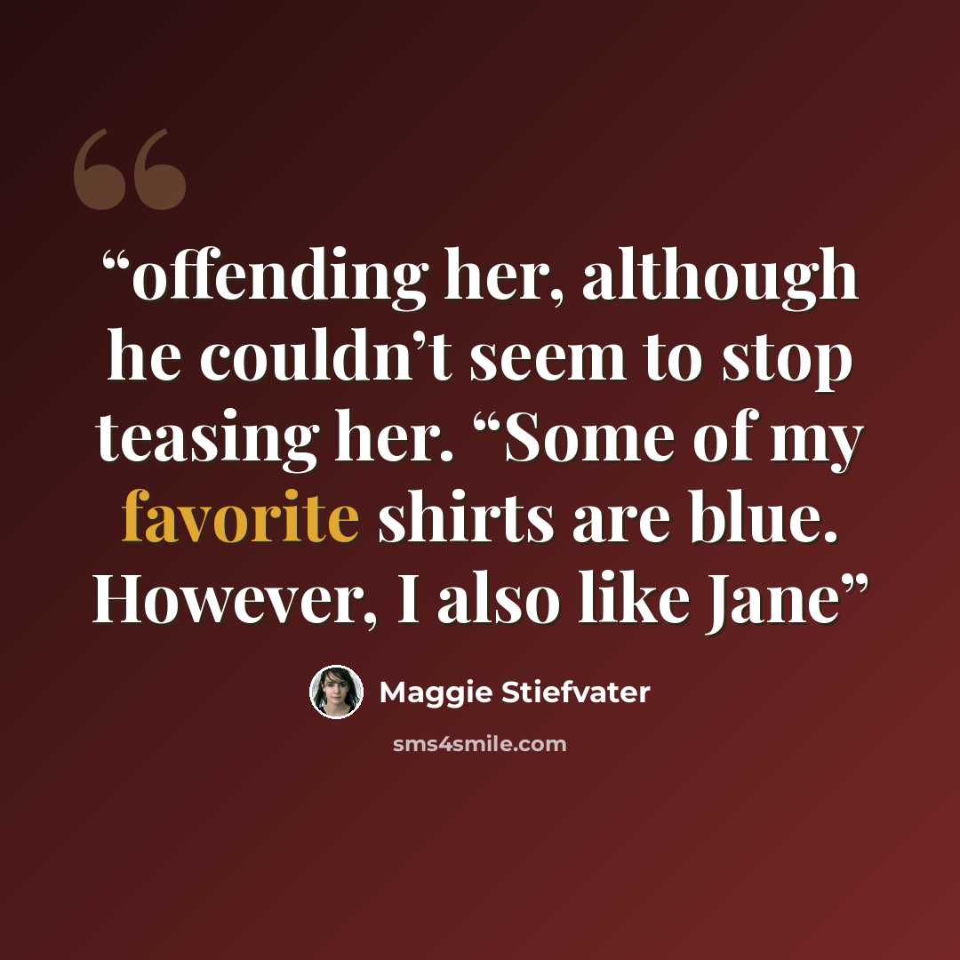 “offending her, although he couldn’t seem to stop teasing her. “Some of my favorite shirts are blue. However, I also like Jane” quote by Maggie Stiefvater