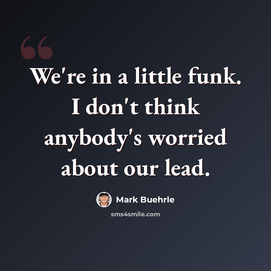 “We're in a little funk. I don't think anybody's worried about our lead.” quote by Mark Buehrle