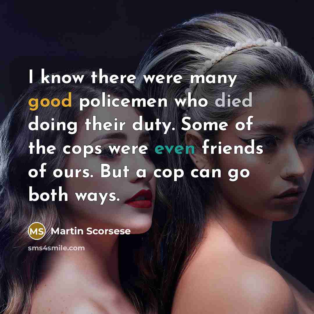 “I know there were many good policemen who died doing their duty. Some of the cops were even friends of ours. But a cop can go both ways.” quote by Martin Scorsese