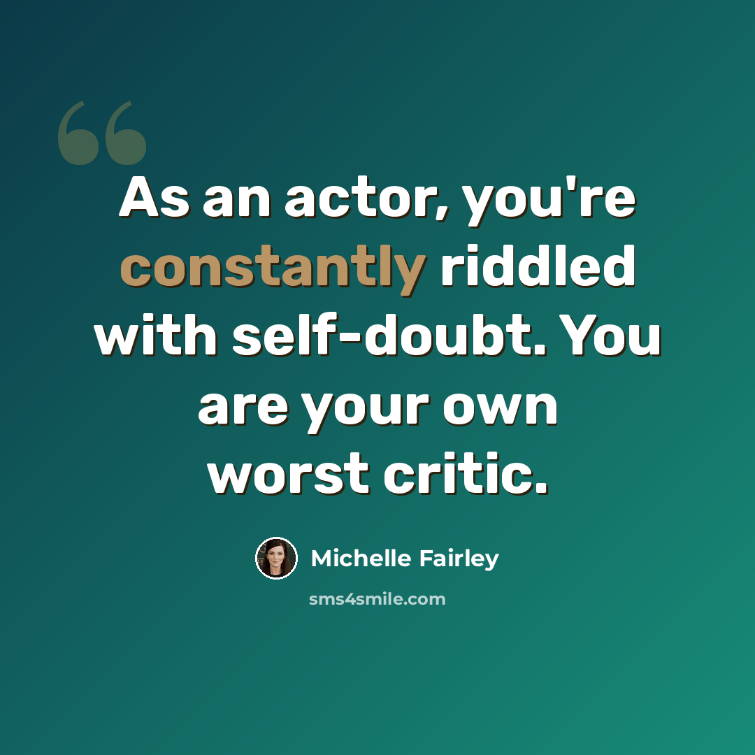 “As an actor, you're constantly riddled with self-doubt. You are your own worst critic.” quote by Michelle Fairley