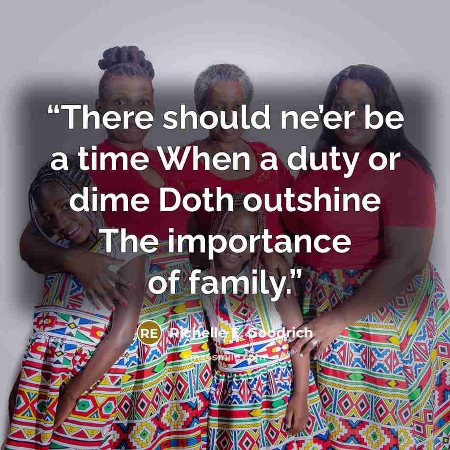 “There should ne’er be a time When a duty or dime Doth outshine The importance of family.” quote by Richelle E. Goodrich