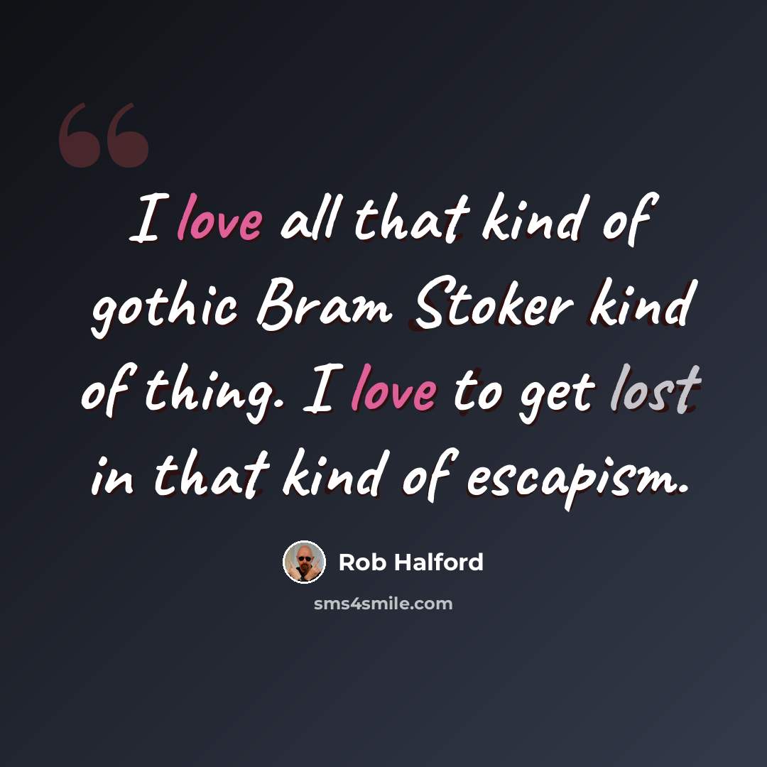 “I love all that kind of gothic Bram Stoker kind of thing. I love to get lost in that kind of escapism.” quote by Rob Halford