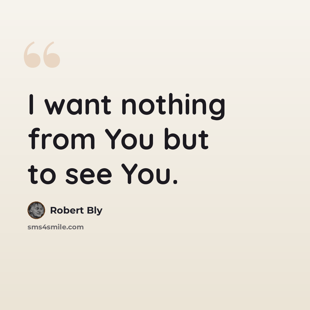 “I want nothing from You but to see You.” quote by Robert Bly