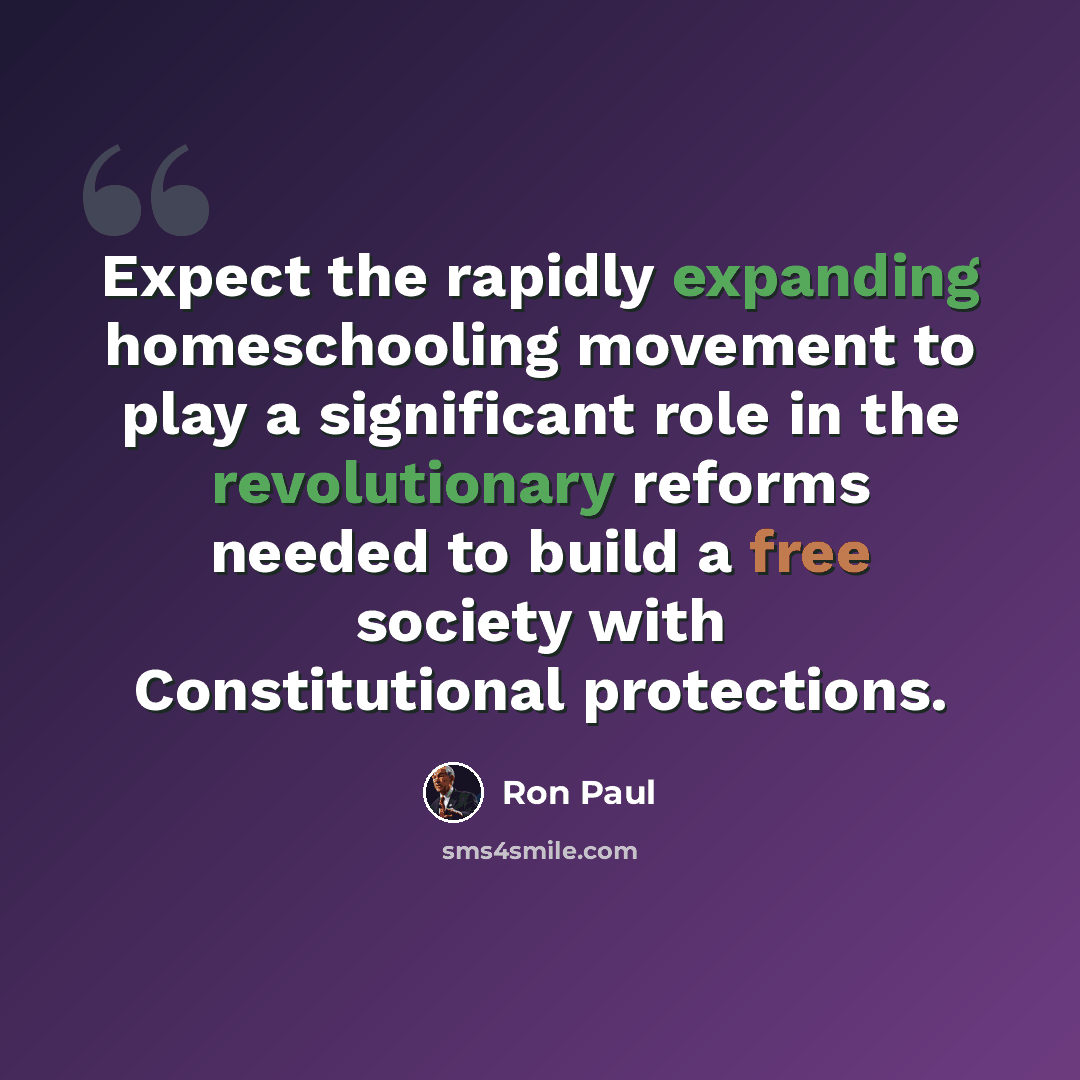 “Expect the rapidly expanding homeschooling movement to play a significant role in the revolutionary reforms needed to build a free society with Constitutional protections.” quote by Ron Paul