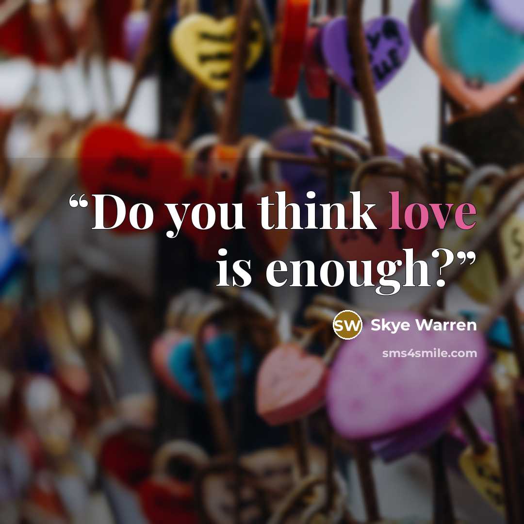 “Do you think love is enough?” quote by Skye Warren