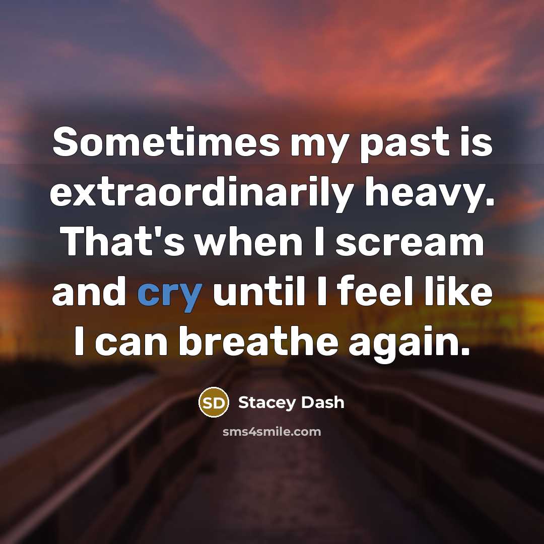 “Sometimes my past is extraordinarily heavy. That's when I scream and cry until I feel like I can breathe again.” quote by Stacey Dash