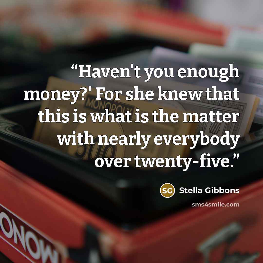 “Haven't you enough money?' For she knew that this is what is the matter with nearly everybody over twenty-five.” quote by Stella Gibbons