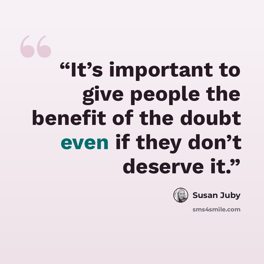 “It’s important to give people the benefit of the doubt even if they don’t deserve it.” quote by Susan Juby