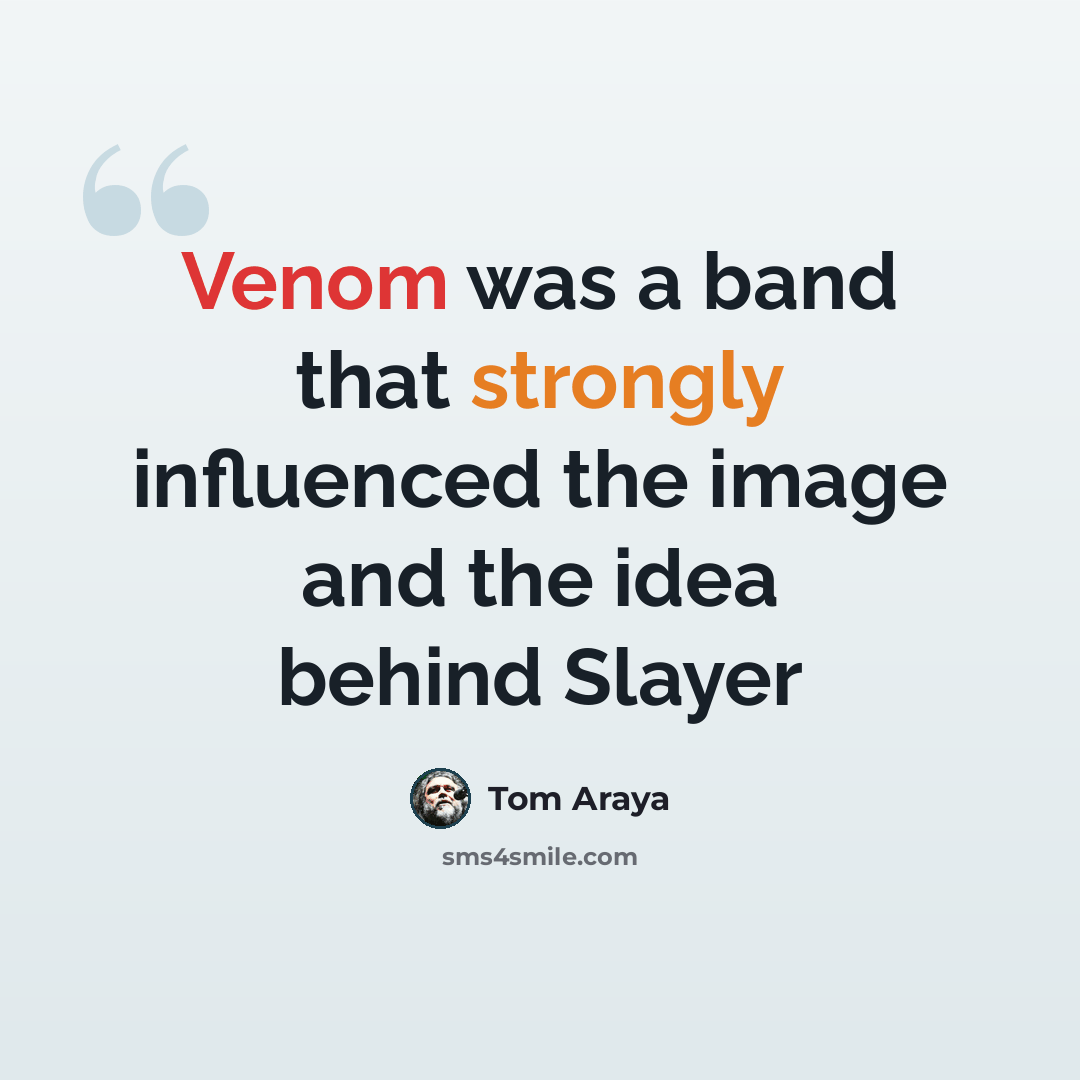 “Venom was a band that strongly influenced the image and the idea behind Slayer” quote by Tom Araya